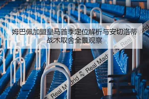 姆巴佩加盟皇马首季定位解析与安切洛蒂战术取舍全景观察