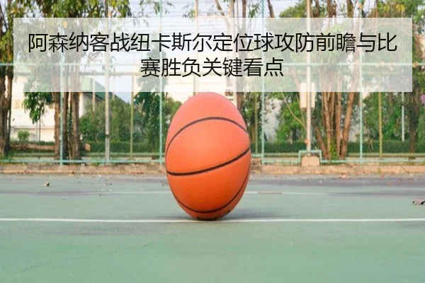 阿森纳客战纽卡斯尔定位球攻防前瞻与比赛胜负关键看点