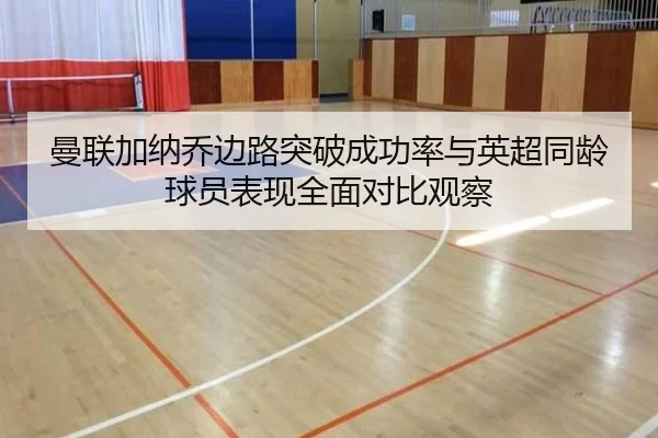 曼联加纳乔边路突破成功率与英超同龄球员表现全面对比观察