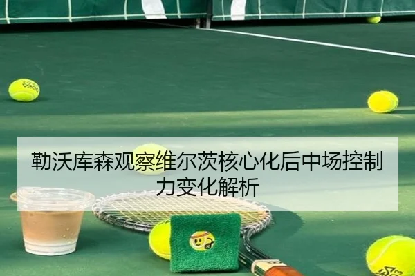 勒沃库森观察维尔茨核心化后中场控制力变化解析