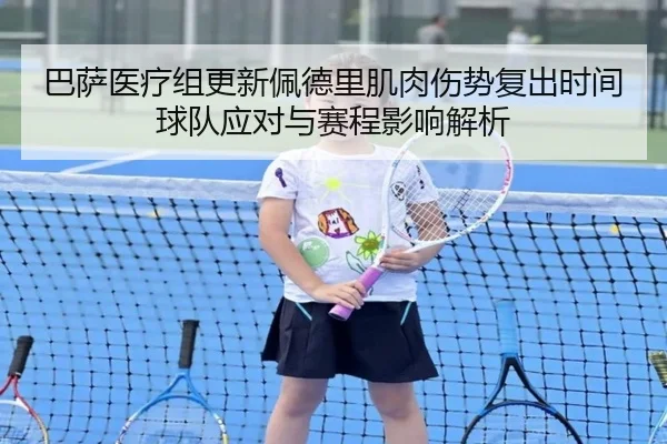 巴萨医疗组更新佩德里肌肉伤势复出时间球队应对与赛程影响解析