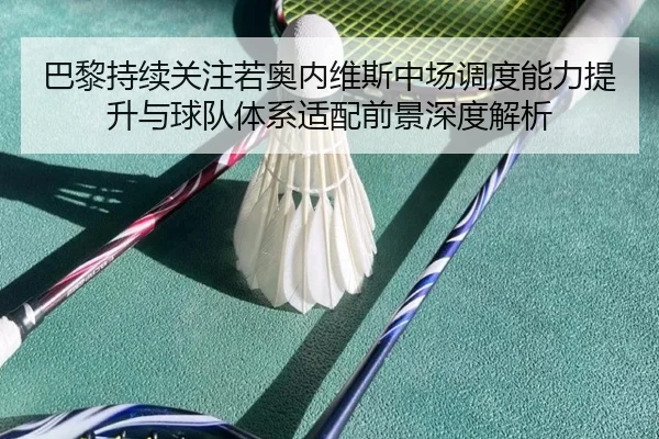 巴黎持续关注若奥内维斯中场调度能力提升与球队体系适配前景深度解析
